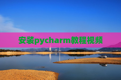 安装pycharm教程视频 安装pycharm教程视频